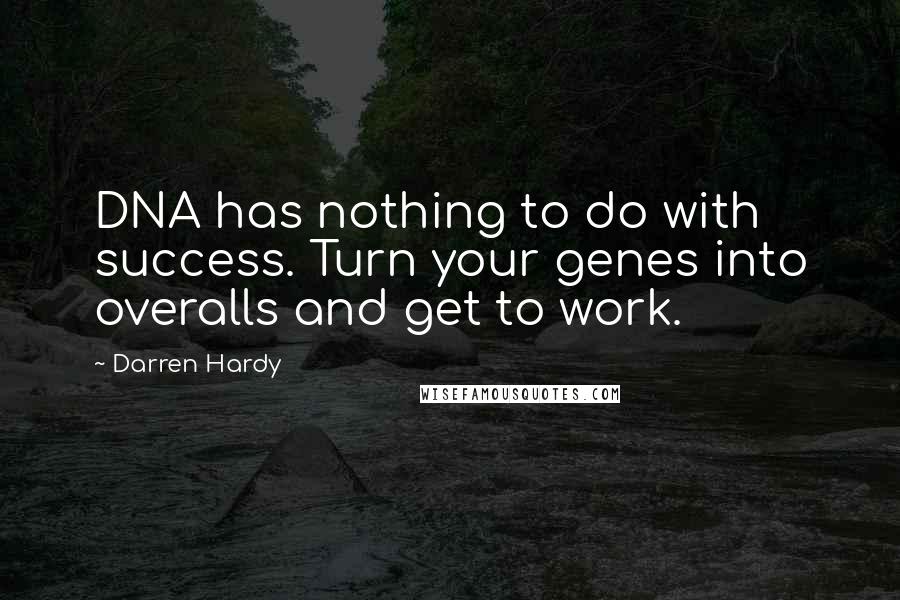 Darren Hardy Quotes: DNA has nothing to do with success. Turn your genes into overalls and get to work.