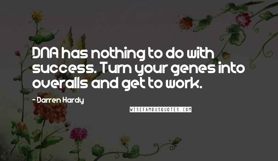Darren Hardy Quotes: DNA has nothing to do with success. Turn your genes into overalls and get to work.