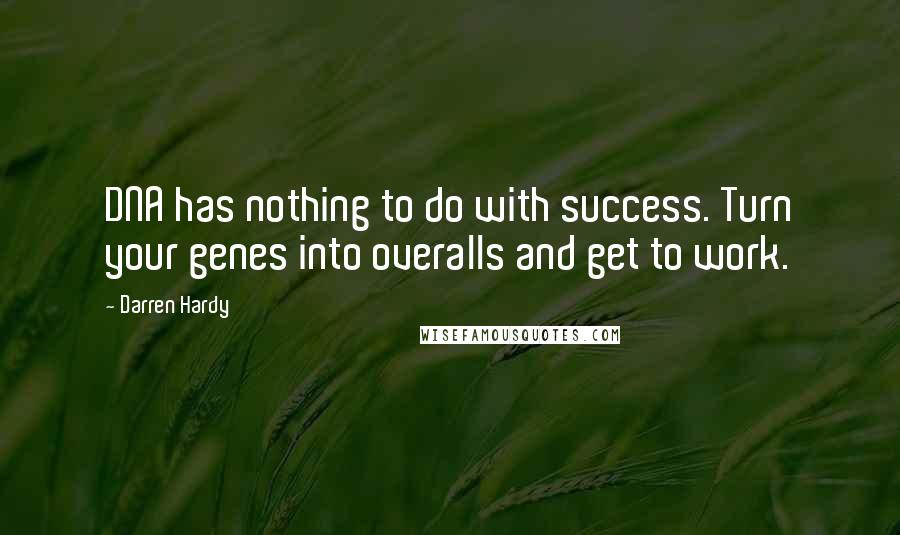 Darren Hardy Quotes: DNA has nothing to do with success. Turn your genes into overalls and get to work.