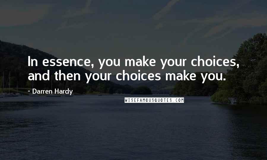 Darren Hardy Quotes: In essence, you make your choices, and then your choices make you.