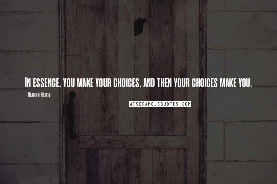 Darren Hardy Quotes: In essence, you make your choices, and then your choices make you.