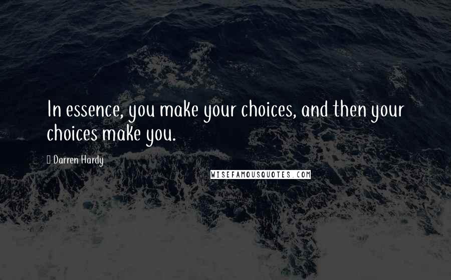 Darren Hardy Quotes: In essence, you make your choices, and then your choices make you.