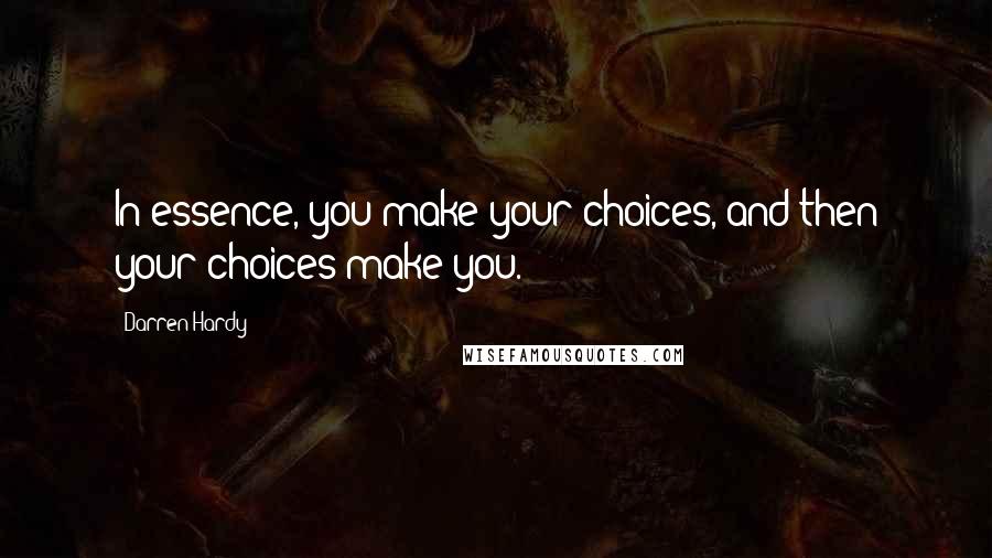 Darren Hardy Quotes: In essence, you make your choices, and then your choices make you.