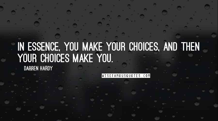 Darren Hardy Quotes: In essence, you make your choices, and then your choices make you.