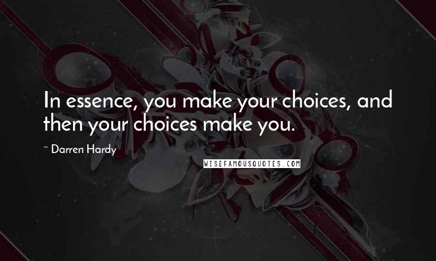 Darren Hardy Quotes: In essence, you make your choices, and then your choices make you.