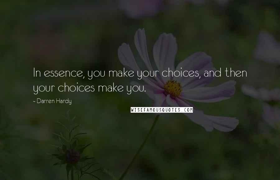 Darren Hardy Quotes: In essence, you make your choices, and then your choices make you.