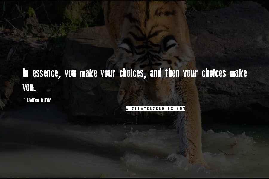 Darren Hardy Quotes: In essence, you make your choices, and then your choices make you.