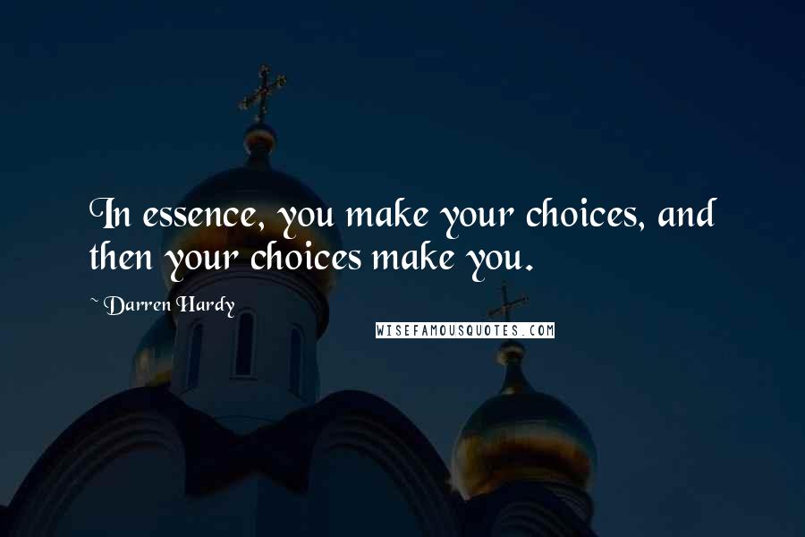 Darren Hardy Quotes: In essence, you make your choices, and then your choices make you.