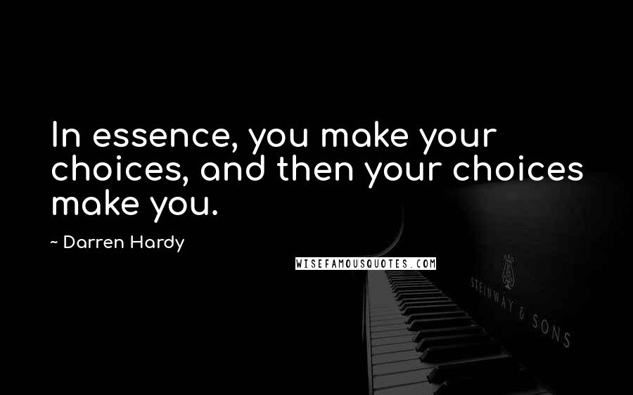 Darren Hardy Quotes: In essence, you make your choices, and then your choices make you.