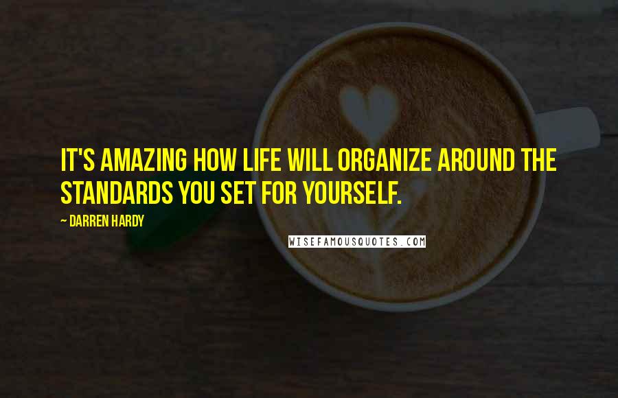 Darren Hardy Quotes: It's amazing how life will organize around the standards you set for yourself.