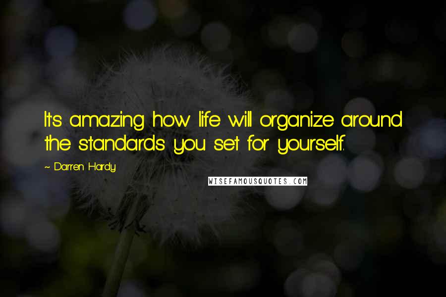 Darren Hardy Quotes: It's amazing how life will organize around the standards you set for yourself.