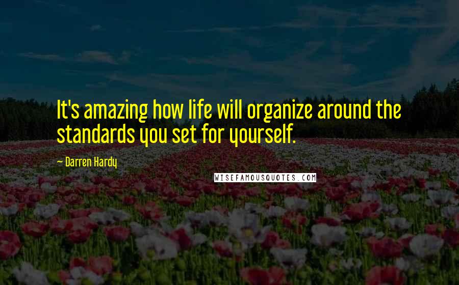 Darren Hardy Quotes: It's amazing how life will organize around the standards you set for yourself.