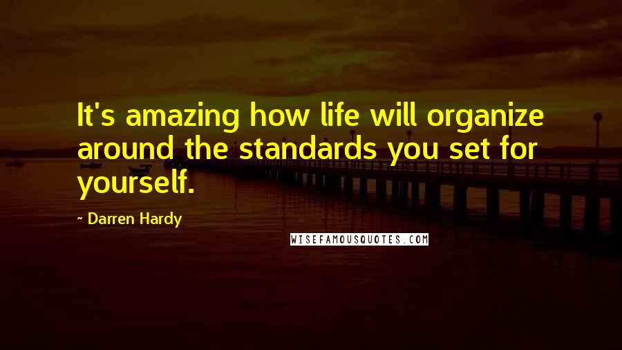 Darren Hardy Quotes: It's amazing how life will organize around the standards you set for yourself.