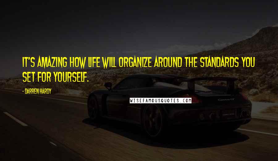 Darren Hardy Quotes: It's amazing how life will organize around the standards you set for yourself.