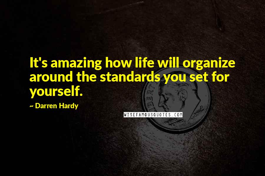 Darren Hardy Quotes: It's amazing how life will organize around the standards you set for yourself.