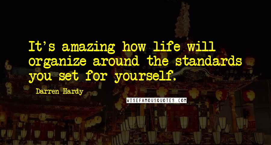 Darren Hardy Quotes: It's amazing how life will organize around the standards you set for yourself.