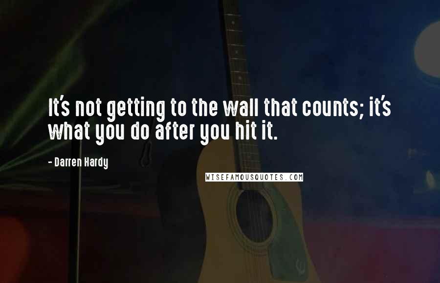 Darren Hardy Quotes: It's not getting to the wall that counts; it's what you do after you hit it.