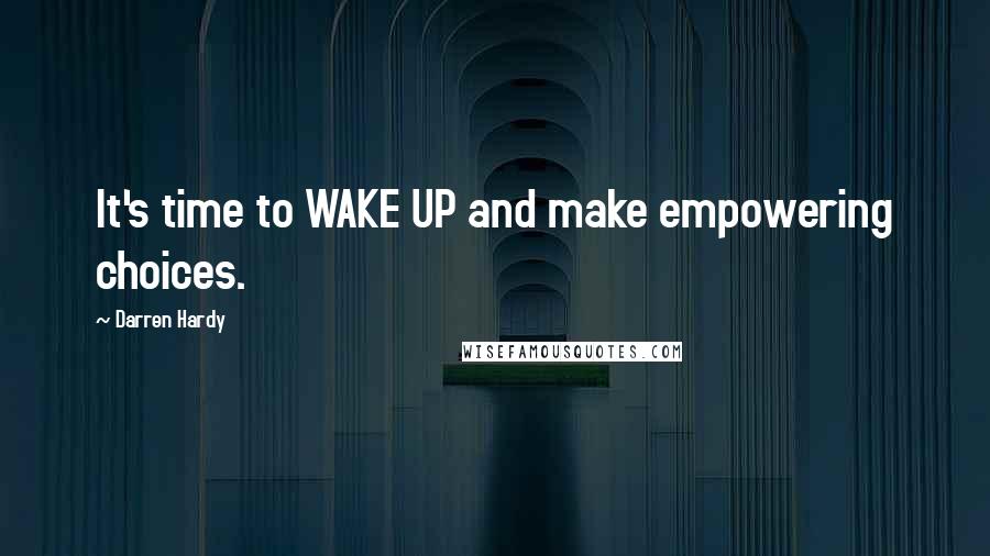 Darren Hardy Quotes: It's time to WAKE UP and make empowering choices.