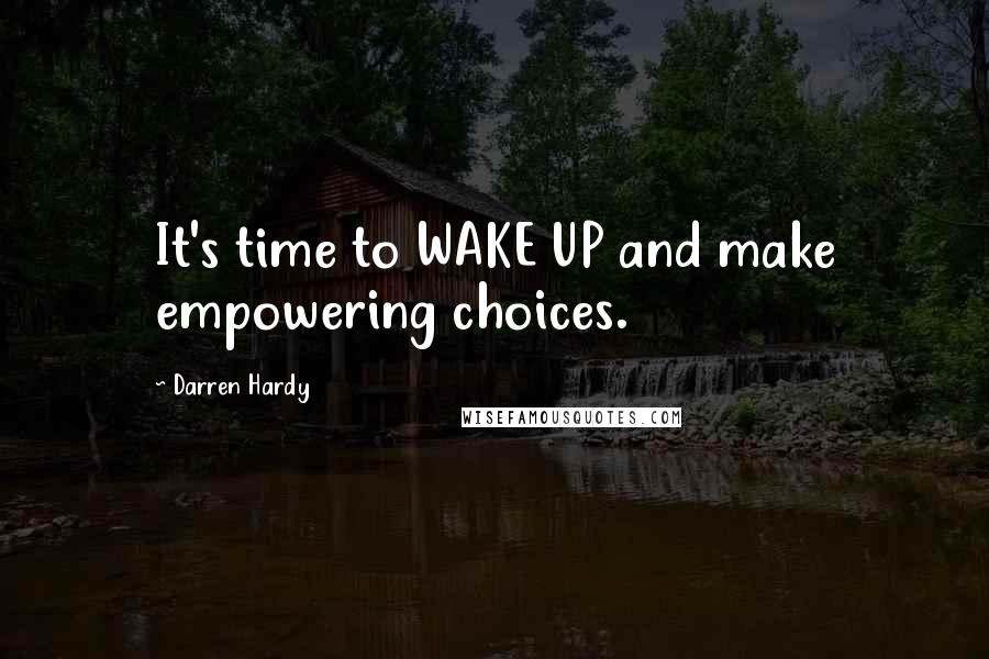 Darren Hardy Quotes: It's time to WAKE UP and make empowering choices.