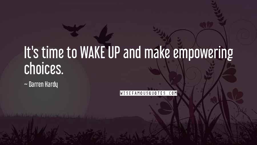 Darren Hardy Quotes: It's time to WAKE UP and make empowering choices.