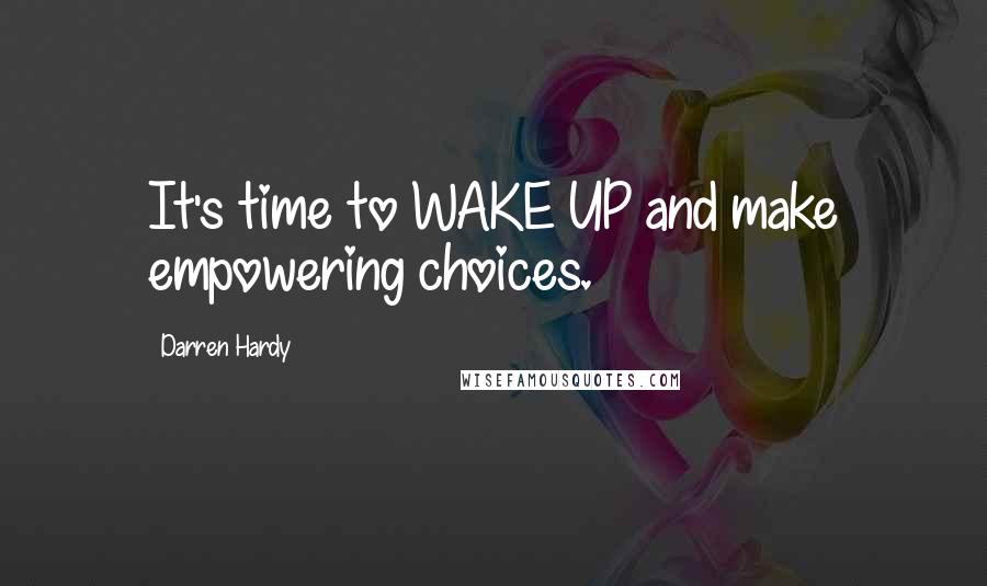 Darren Hardy Quotes: It's time to WAKE UP and make empowering choices.