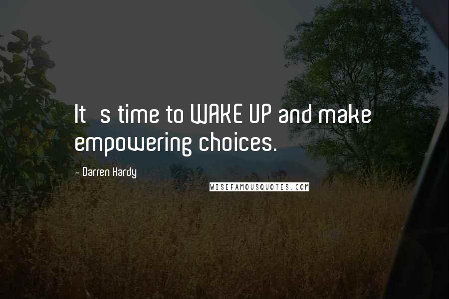 Darren Hardy Quotes: It's time to WAKE UP and make empowering choices.