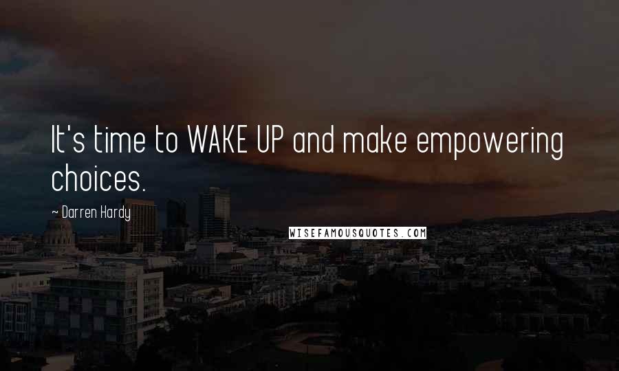 Darren Hardy Quotes: It's time to WAKE UP and make empowering choices.