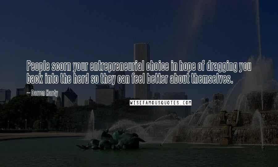 Darren Hardy Quotes: People scorn your entrepreneurial choice in hope of dragging you back into the herd so they can feel better about themselves.