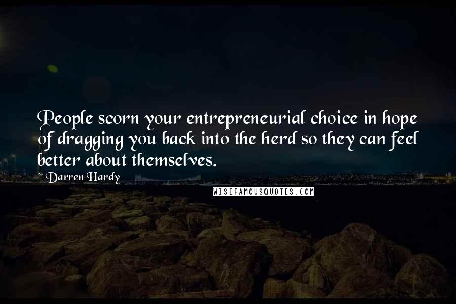 Darren Hardy Quotes: People scorn your entrepreneurial choice in hope of dragging you back into the herd so they can feel better about themselves.