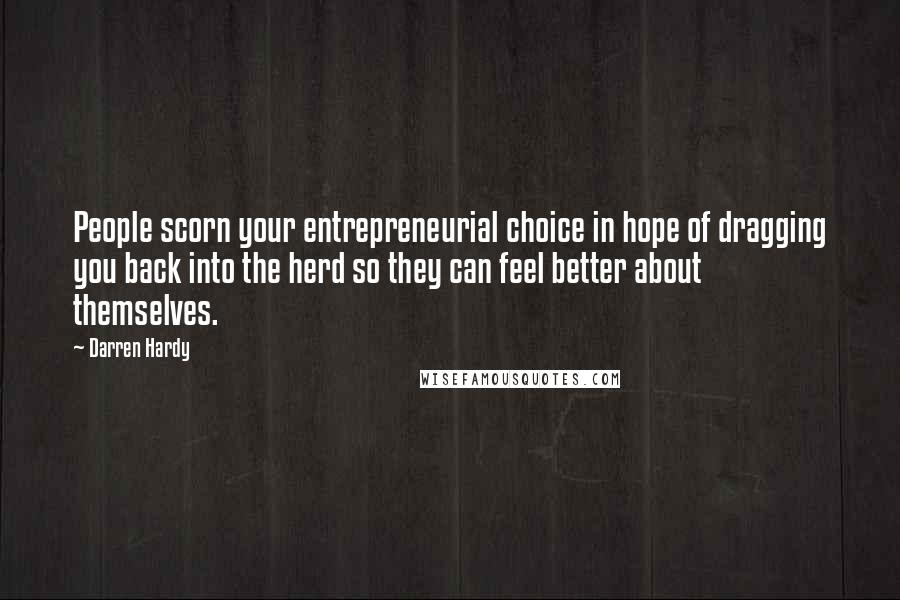 Darren Hardy Quotes: People scorn your entrepreneurial choice in hope of dragging you back into the herd so they can feel better about themselves.