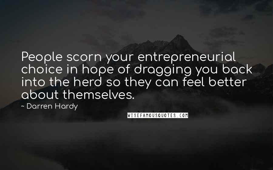 Darren Hardy Quotes: People scorn your entrepreneurial choice in hope of dragging you back into the herd so they can feel better about themselves.