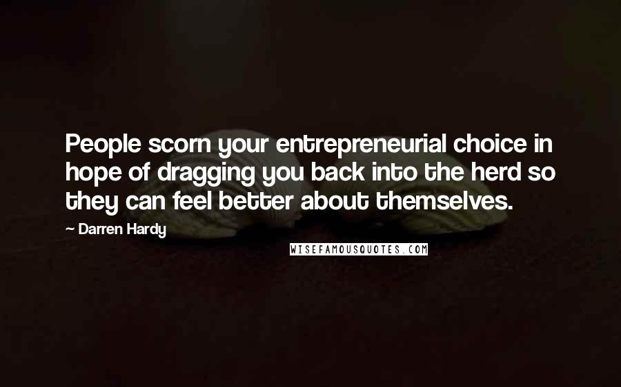 Darren Hardy Quotes: People scorn your entrepreneurial choice in hope of dragging you back into the herd so they can feel better about themselves.