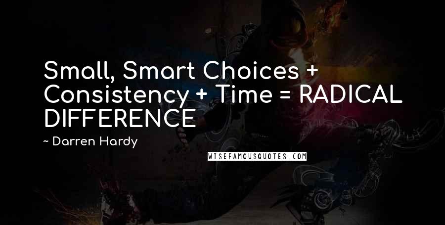 Darren Hardy Quotes: Small, Smart Choices + Consistency + Time = RADICAL DIFFERENCE