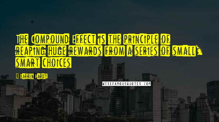 Darren Hardy Quotes: The Compound Effect is the principle of reaping huge rewards from a series of small, smart choices