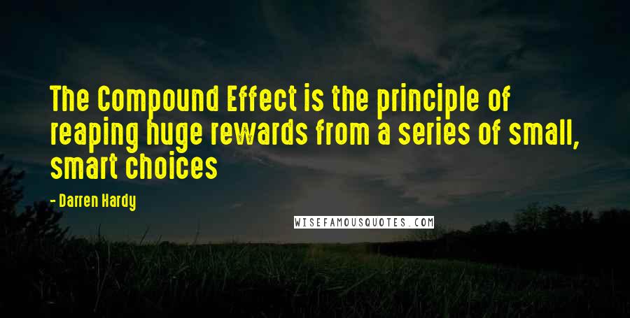 Darren Hardy Quotes: The Compound Effect is the principle of reaping huge rewards from a series of small, smart choices
