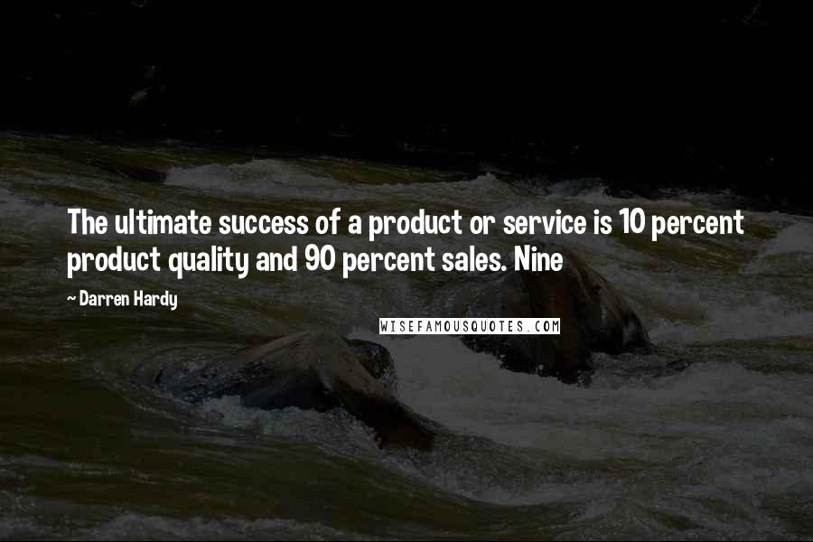 Darren Hardy Quotes: The ultimate success of a product or service is 10 percent product quality and 90 percent sales. Nine