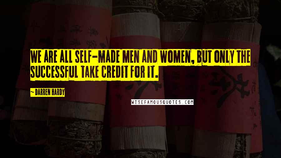 Darren Hardy Quotes: We are all self-made men and women, but only the successful take credit for it.