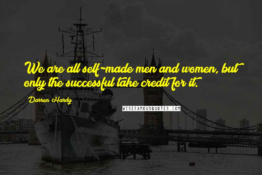Darren Hardy Quotes: We are all self-made men and women, but only the successful take credit for it.