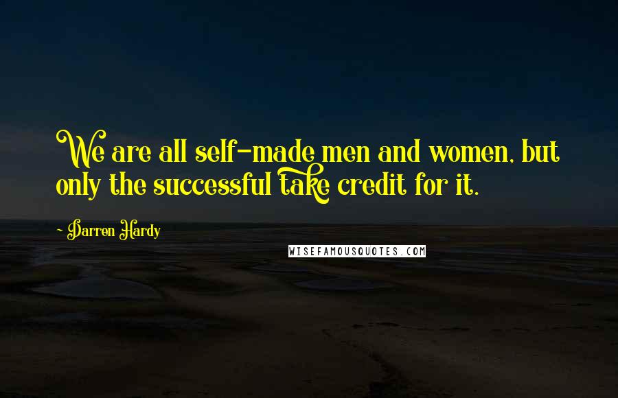 Darren Hardy Quotes: We are all self-made men and women, but only the successful take credit for it.