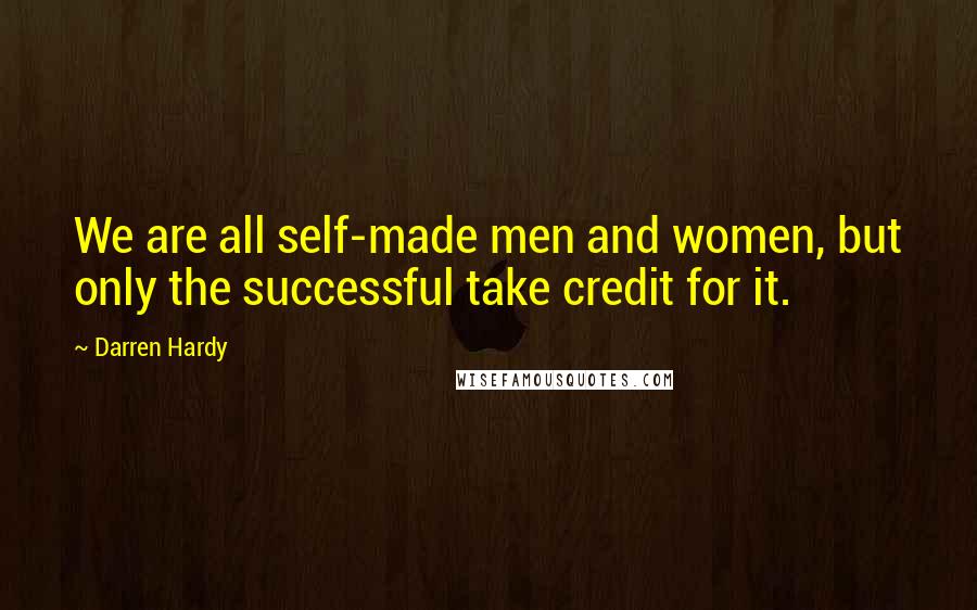 Darren Hardy Quotes: We are all self-made men and women, but only the successful take credit for it.