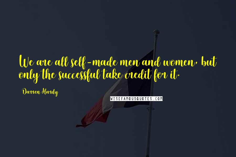 Darren Hardy Quotes: We are all self-made men and women, but only the successful take credit for it.
