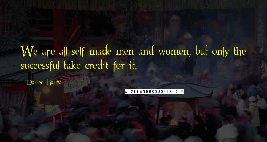 Darren Hardy Quotes: We are all self-made men and women, but only the successful take credit for it.