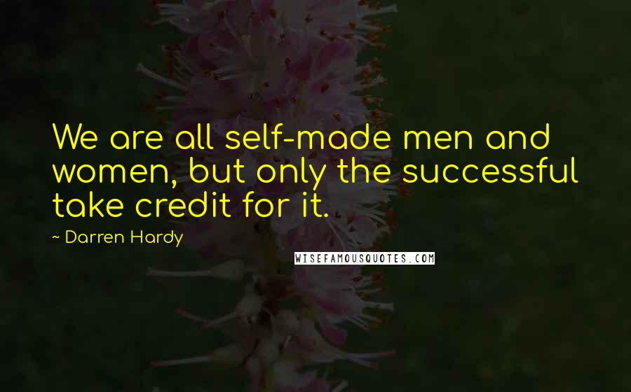 Darren Hardy Quotes: We are all self-made men and women, but only the successful take credit for it.