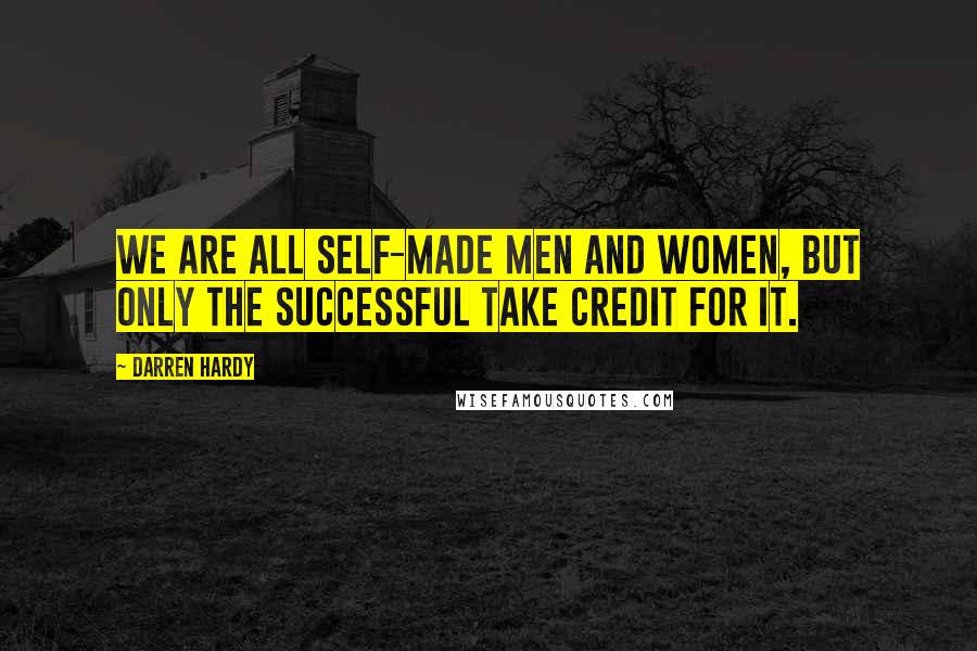 Darren Hardy Quotes: We are all self-made men and women, but only the successful take credit for it.