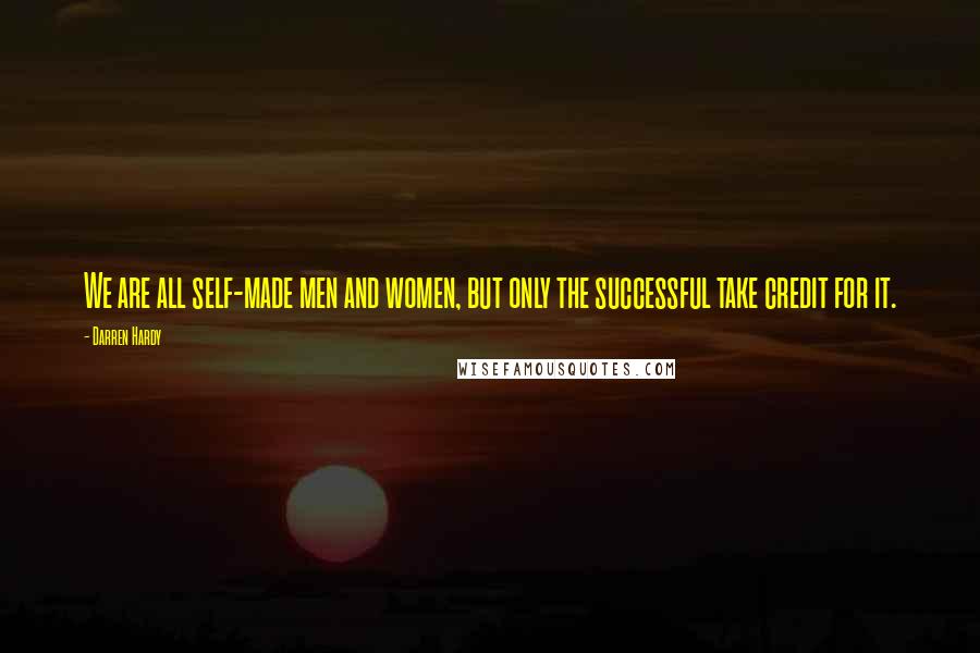 Darren Hardy Quotes: We are all self-made men and women, but only the successful take credit for it.