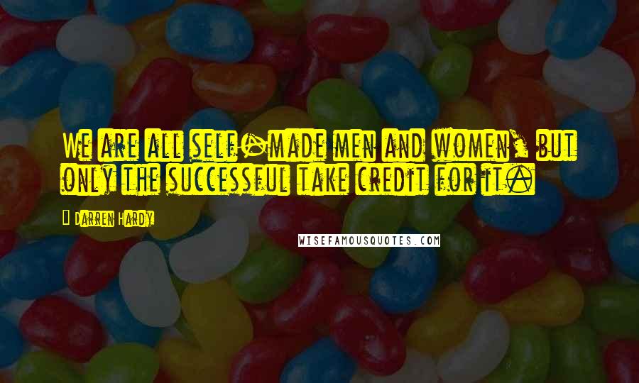 Darren Hardy Quotes: We are all self-made men and women, but only the successful take credit for it.
