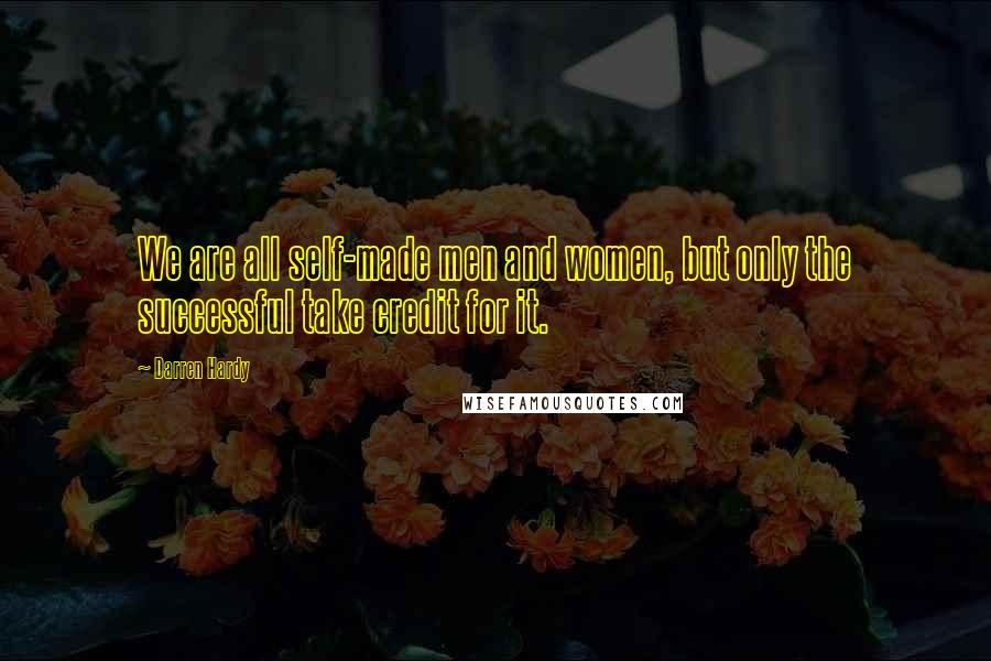 Darren Hardy Quotes: We are all self-made men and women, but only the successful take credit for it.
