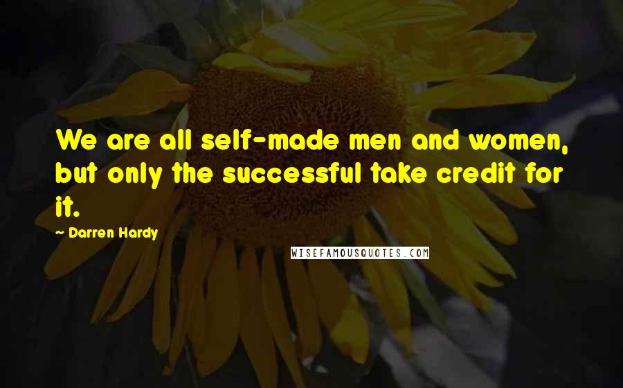 Darren Hardy Quotes: We are all self-made men and women, but only the successful take credit for it.