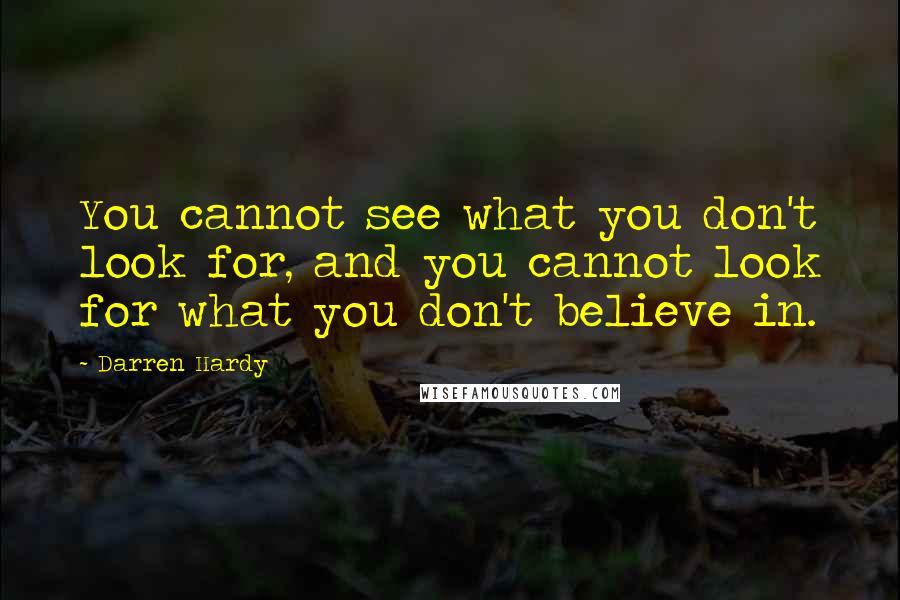 Darren Hardy Quotes: You cannot see what you don't look for, and you cannot look for what you don't believe in.