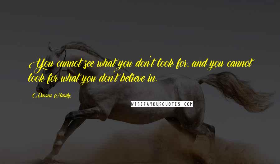 Darren Hardy Quotes: You cannot see what you don't look for, and you cannot look for what you don't believe in.